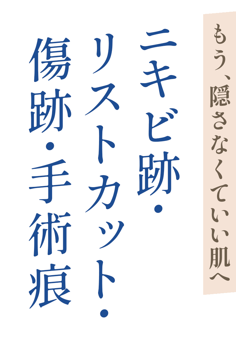 もう、隠さなくていい肌へ。ニキビ跡・リストカット・傷跡・手術痕